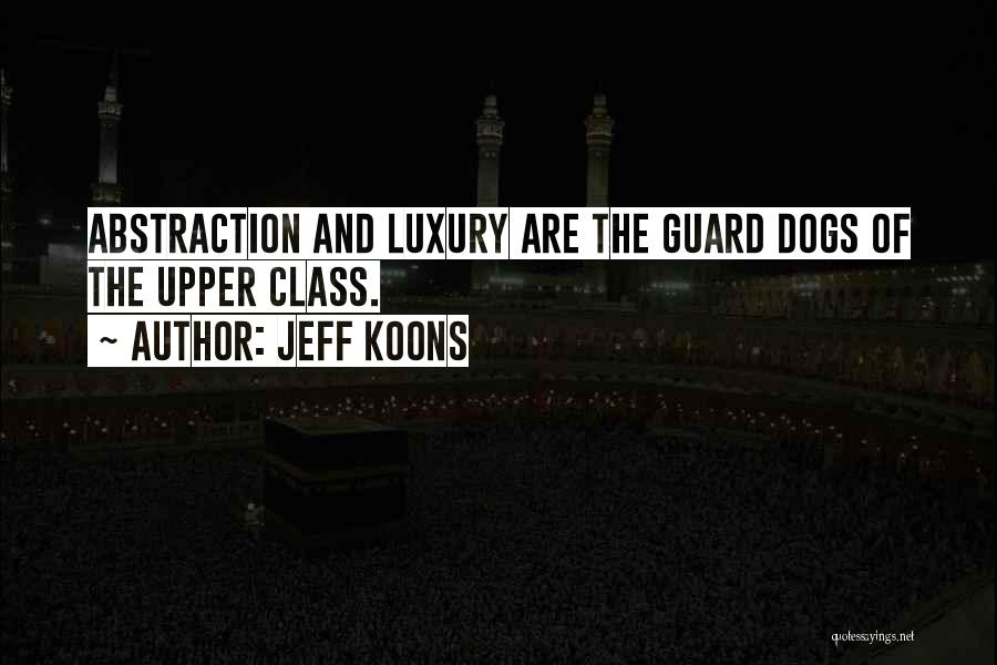 Jeff Koons Quotes: Abstraction And Luxury Are The Guard Dogs Of The Upper Class.