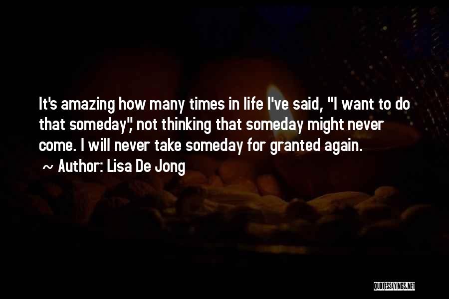 Lisa De Jong Quotes: It's Amazing How Many Times In Life I've Said, I Want To Do That Someday, Not Thinking That Someday Might
