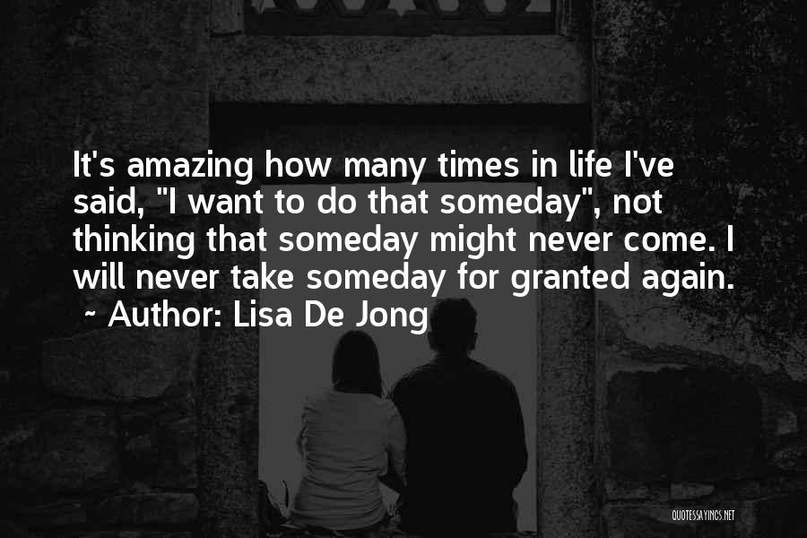 Lisa De Jong Quotes: It's Amazing How Many Times In Life I've Said, I Want To Do That Someday, Not Thinking That Someday Might