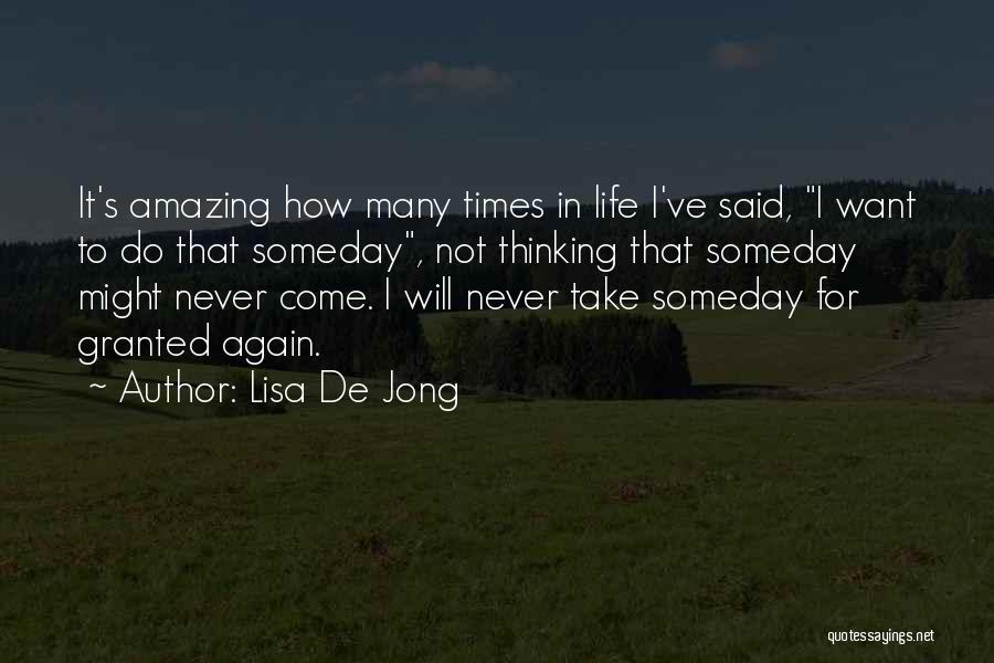 Lisa De Jong Quotes: It's Amazing How Many Times In Life I've Said, I Want To Do That Someday, Not Thinking That Someday Might