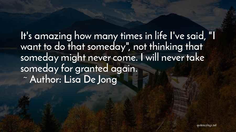 Lisa De Jong Quotes: It's Amazing How Many Times In Life I've Said, I Want To Do That Someday, Not Thinking That Someday Might