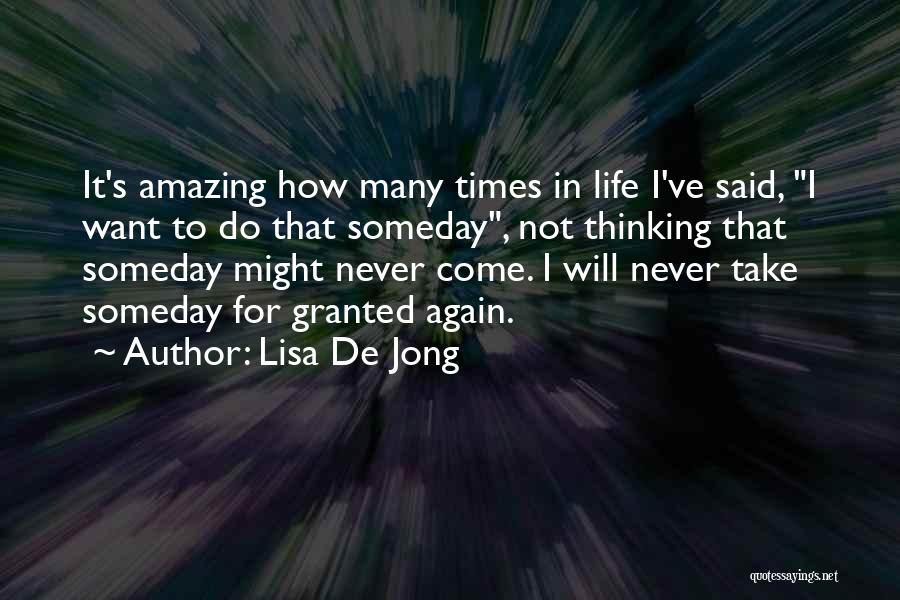 Lisa De Jong Quotes: It's Amazing How Many Times In Life I've Said, I Want To Do That Someday, Not Thinking That Someday Might