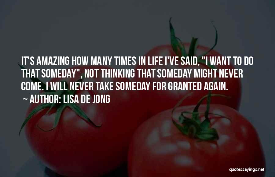 Lisa De Jong Quotes: It's Amazing How Many Times In Life I've Said, I Want To Do That Someday, Not Thinking That Someday Might