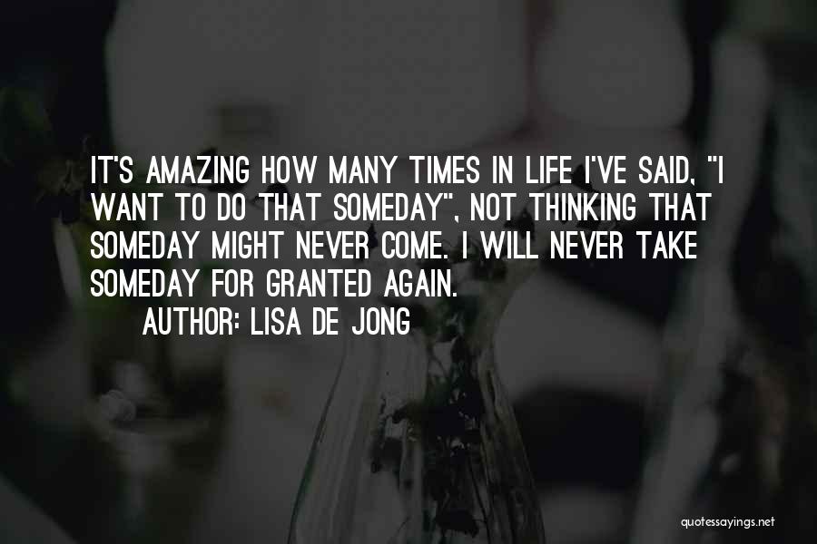 Lisa De Jong Quotes: It's Amazing How Many Times In Life I've Said, I Want To Do That Someday, Not Thinking That Someday Might