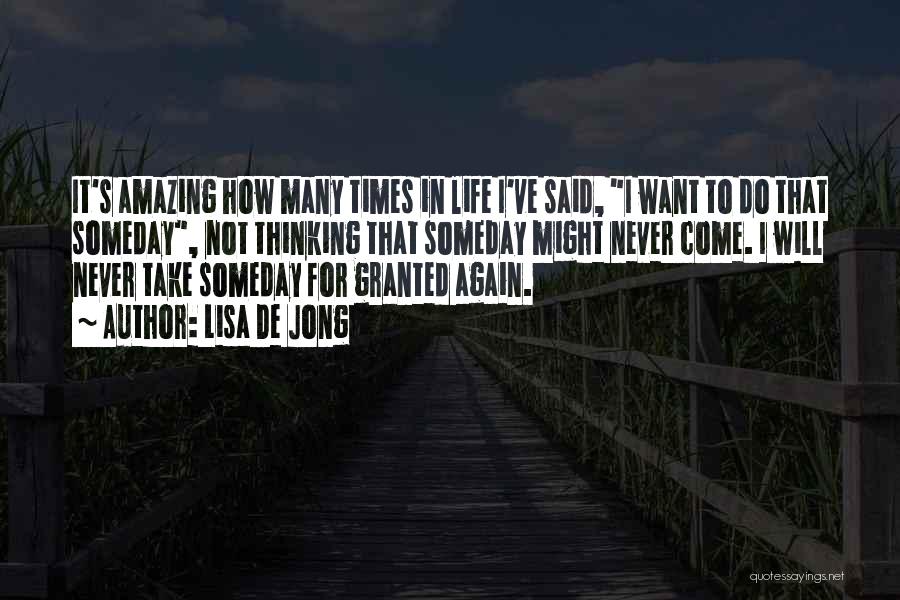 Lisa De Jong Quotes: It's Amazing How Many Times In Life I've Said, I Want To Do That Someday, Not Thinking That Someday Might