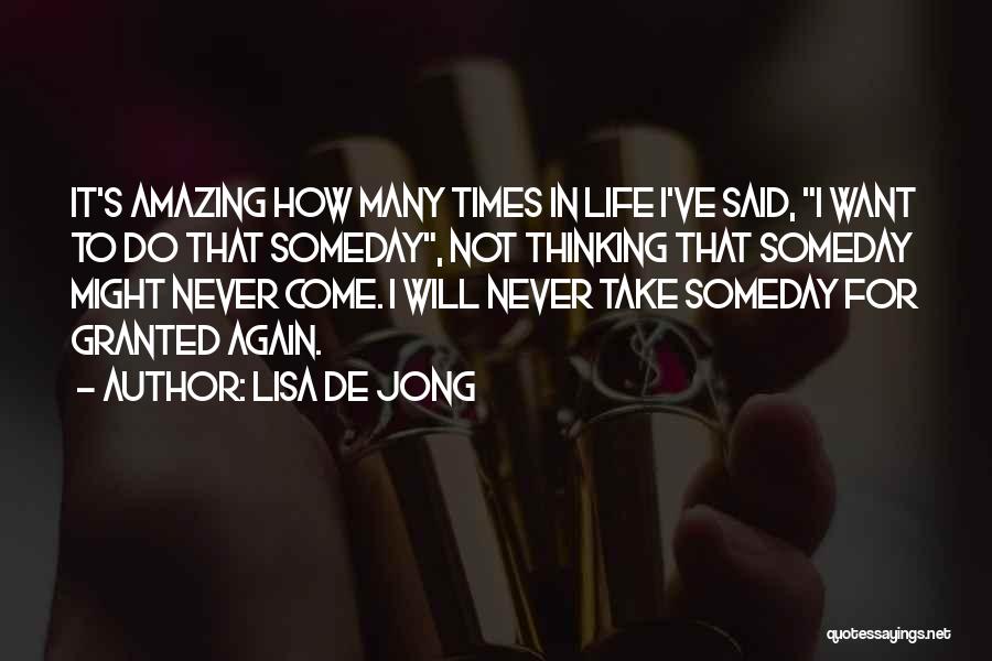 Lisa De Jong Quotes: It's Amazing How Many Times In Life I've Said, I Want To Do That Someday, Not Thinking That Someday Might