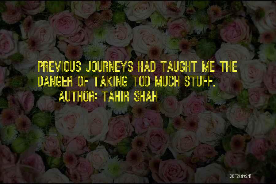 Tahir Shah Quotes: Previous Journeys Had Taught Me The Danger Of Taking Too Much Stuff.