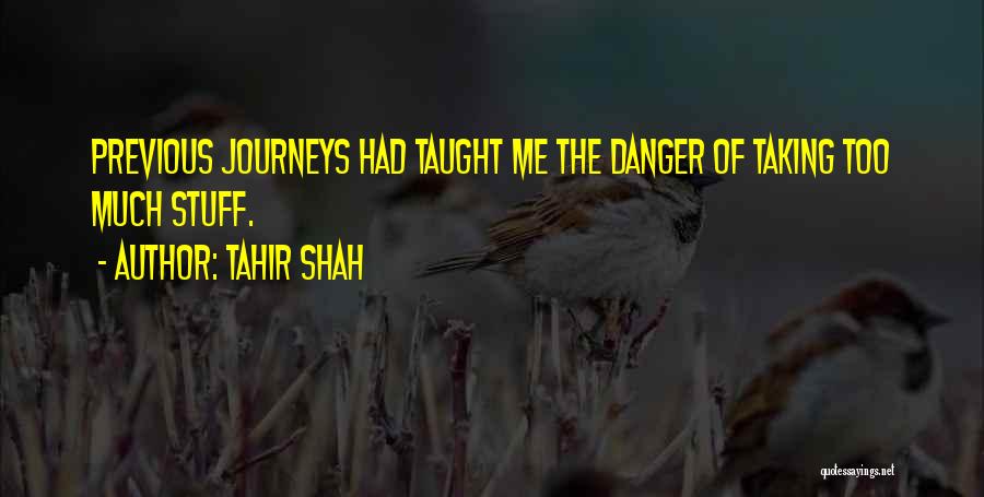 Tahir Shah Quotes: Previous Journeys Had Taught Me The Danger Of Taking Too Much Stuff.