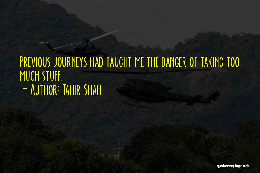 Tahir Shah Quotes: Previous Journeys Had Taught Me The Danger Of Taking Too Much Stuff.