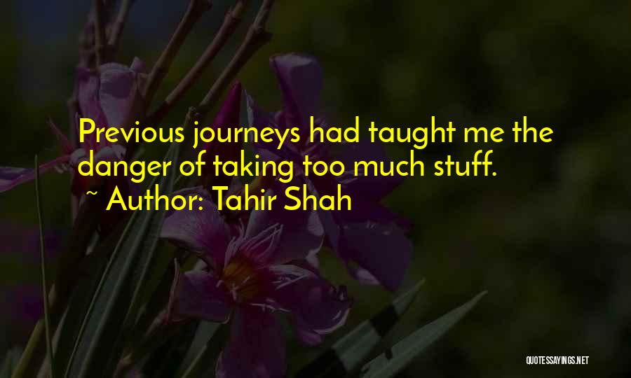 Tahir Shah Quotes: Previous Journeys Had Taught Me The Danger Of Taking Too Much Stuff.