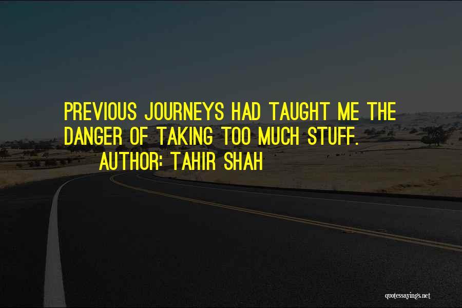 Tahir Shah Quotes: Previous Journeys Had Taught Me The Danger Of Taking Too Much Stuff.