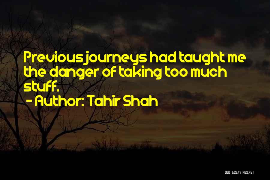 Tahir Shah Quotes: Previous Journeys Had Taught Me The Danger Of Taking Too Much Stuff.