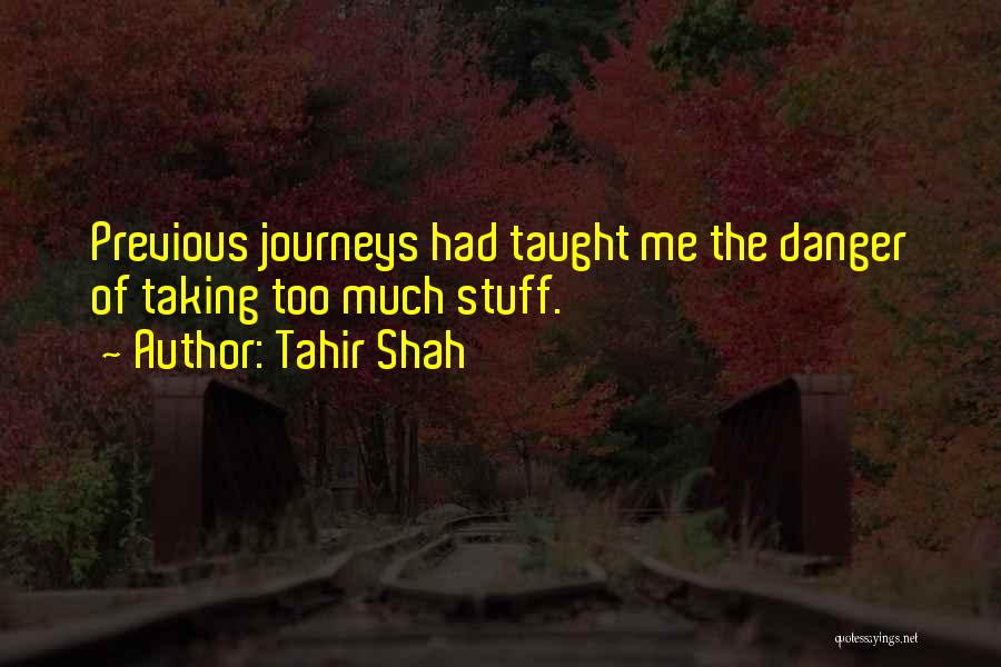 Tahir Shah Quotes: Previous Journeys Had Taught Me The Danger Of Taking Too Much Stuff.