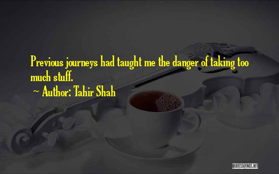 Tahir Shah Quotes: Previous Journeys Had Taught Me The Danger Of Taking Too Much Stuff.