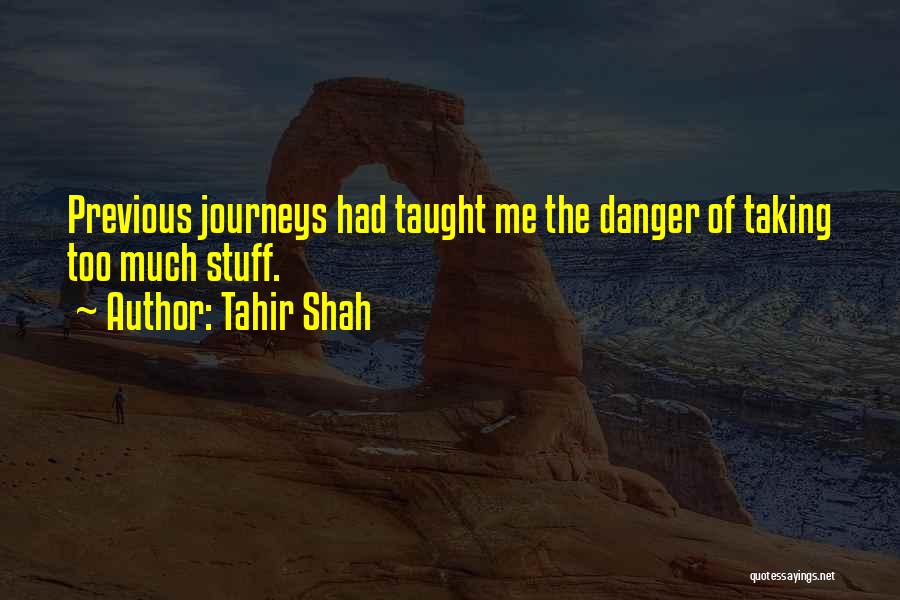 Tahir Shah Quotes: Previous Journeys Had Taught Me The Danger Of Taking Too Much Stuff.