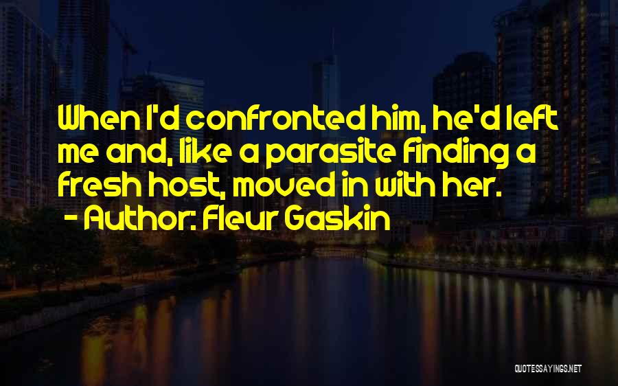 Fleur Gaskin Quotes: When I'd Confronted Him, He'd Left Me And, Like A Parasite Finding A Fresh Host, Moved In With Her.