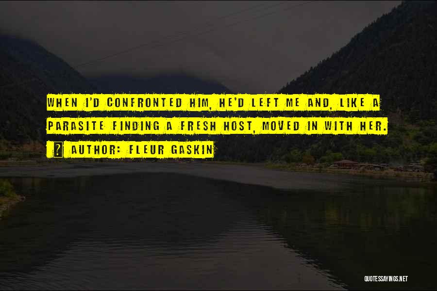 Fleur Gaskin Quotes: When I'd Confronted Him, He'd Left Me And, Like A Parasite Finding A Fresh Host, Moved In With Her.