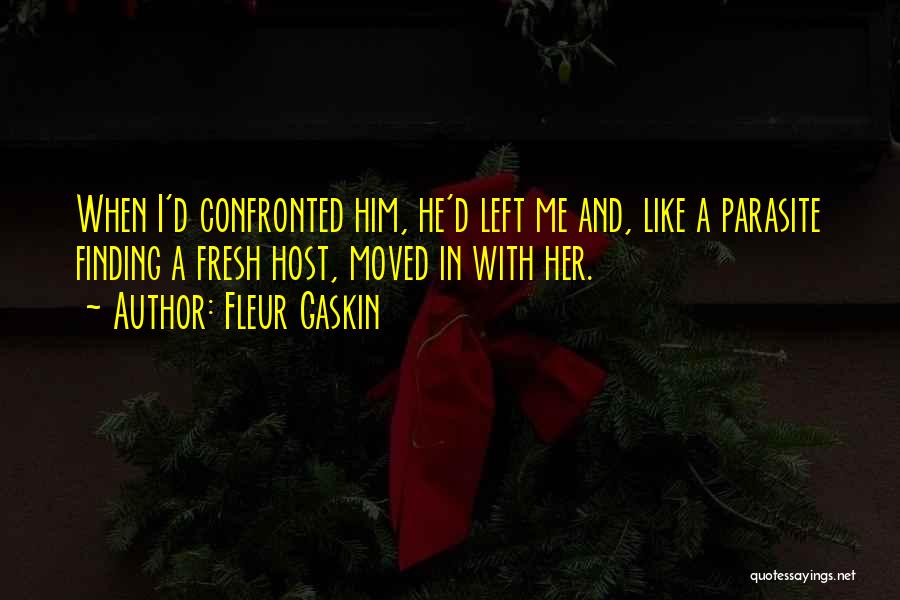 Fleur Gaskin Quotes: When I'd Confronted Him, He'd Left Me And, Like A Parasite Finding A Fresh Host, Moved In With Her.