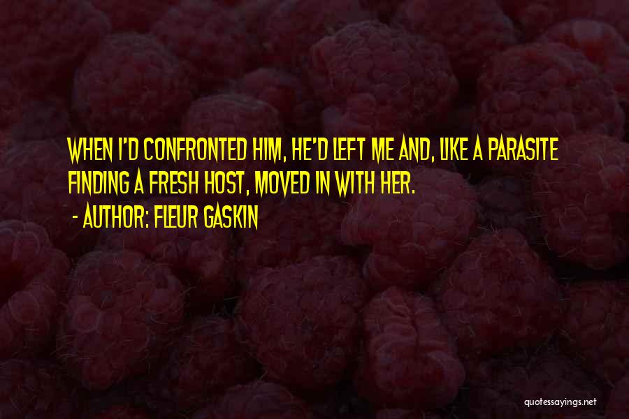 Fleur Gaskin Quotes: When I'd Confronted Him, He'd Left Me And, Like A Parasite Finding A Fresh Host, Moved In With Her.