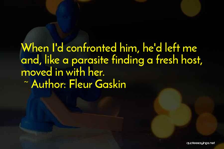 Fleur Gaskin Quotes: When I'd Confronted Him, He'd Left Me And, Like A Parasite Finding A Fresh Host, Moved In With Her.