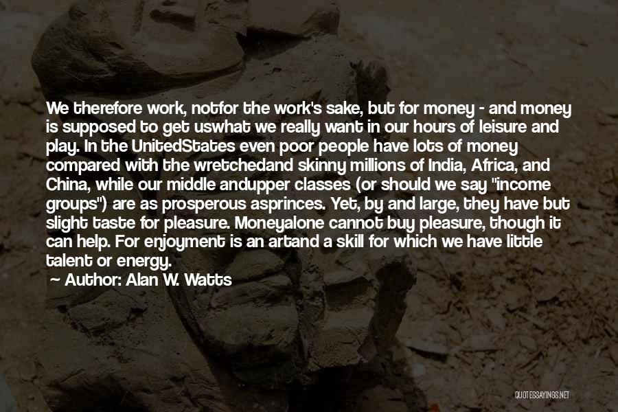 Alan W. Watts Quotes: We Therefore Work, Notfor The Work's Sake, But For Money - And Money Is Supposed To Get Uswhat We Really