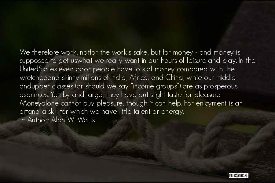 Alan W. Watts Quotes: We Therefore Work, Notfor The Work's Sake, But For Money - And Money Is Supposed To Get Uswhat We Really