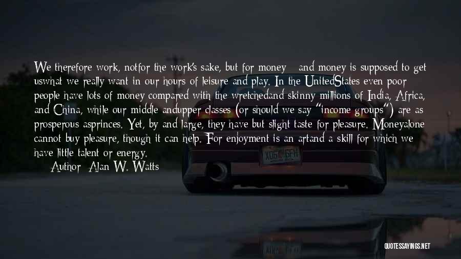 Alan W. Watts Quotes: We Therefore Work, Notfor The Work's Sake, But For Money - And Money Is Supposed To Get Uswhat We Really