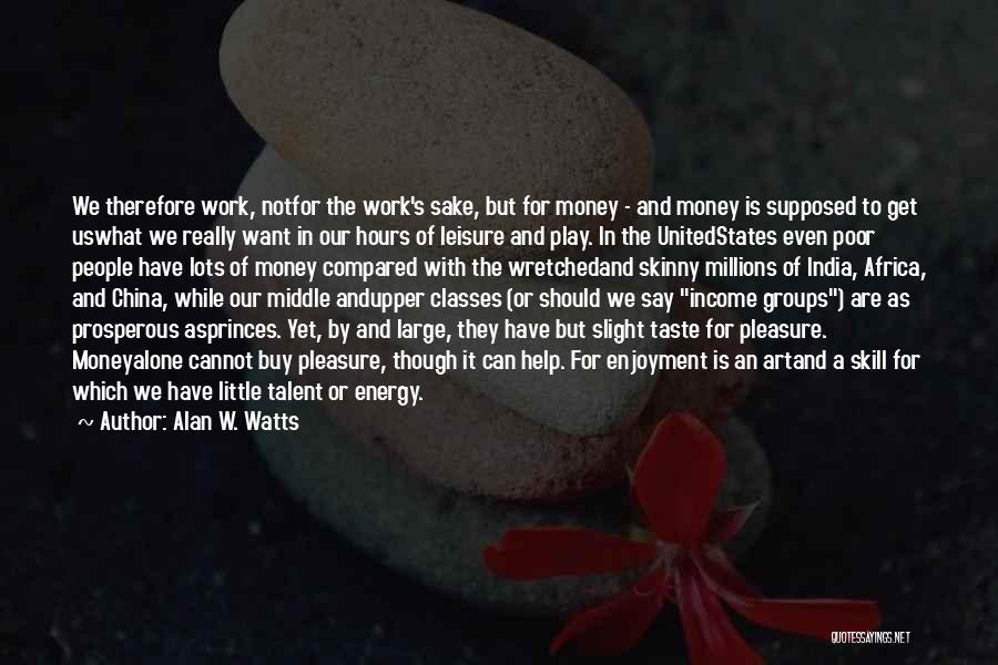 Alan W. Watts Quotes: We Therefore Work, Notfor The Work's Sake, But For Money - And Money Is Supposed To Get Uswhat We Really