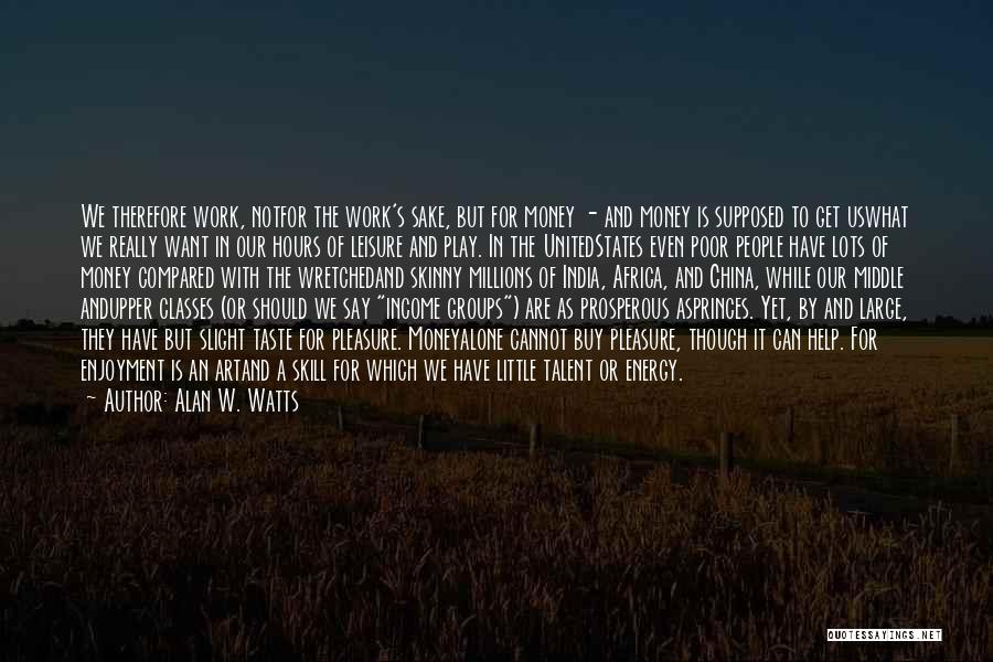 Alan W. Watts Quotes: We Therefore Work, Notfor The Work's Sake, But For Money - And Money Is Supposed To Get Uswhat We Really