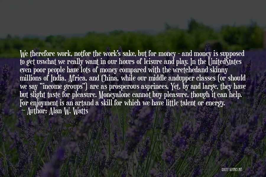 Alan W. Watts Quotes: We Therefore Work, Notfor The Work's Sake, But For Money - And Money Is Supposed To Get Uswhat We Really