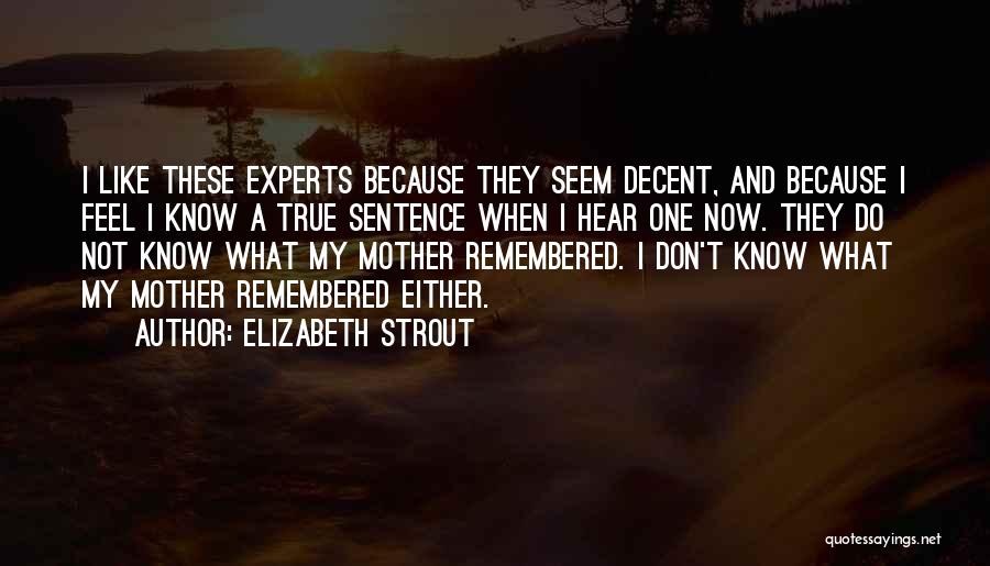 Elizabeth Strout Quotes: I Like These Experts Because They Seem Decent, And Because I Feel I Know A True Sentence When I Hear