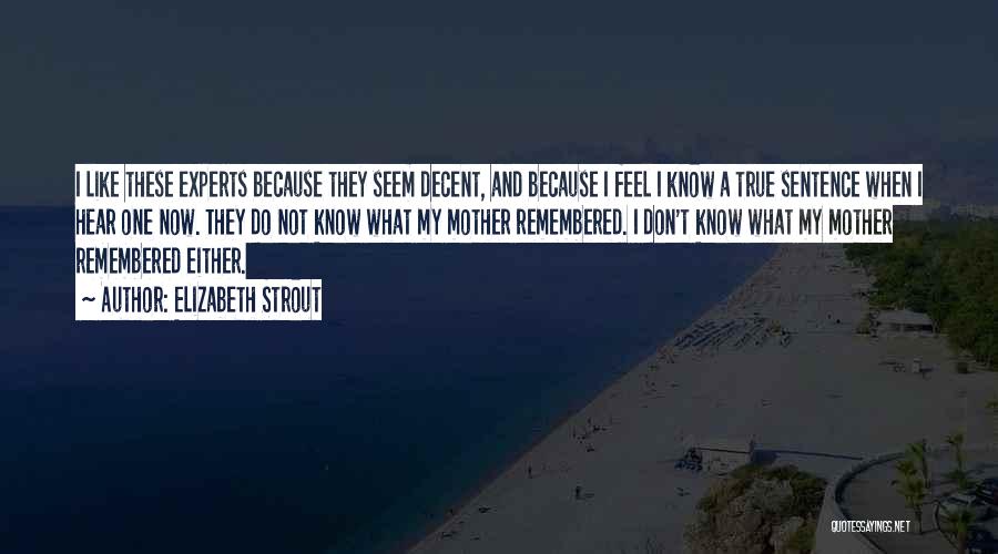 Elizabeth Strout Quotes: I Like These Experts Because They Seem Decent, And Because I Feel I Know A True Sentence When I Hear