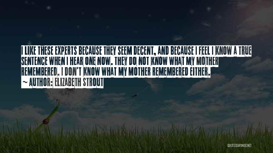 Elizabeth Strout Quotes: I Like These Experts Because They Seem Decent, And Because I Feel I Know A True Sentence When I Hear