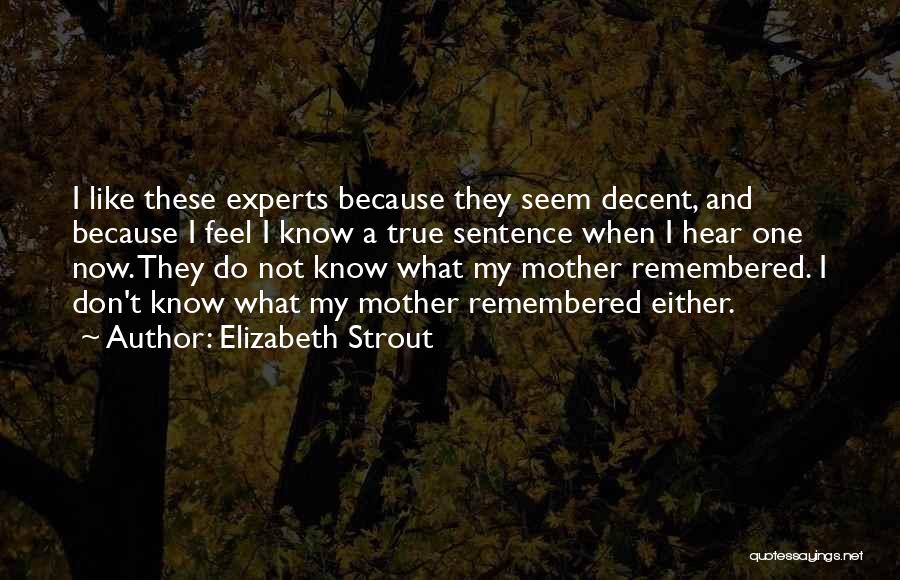 Elizabeth Strout Quotes: I Like These Experts Because They Seem Decent, And Because I Feel I Know A True Sentence When I Hear