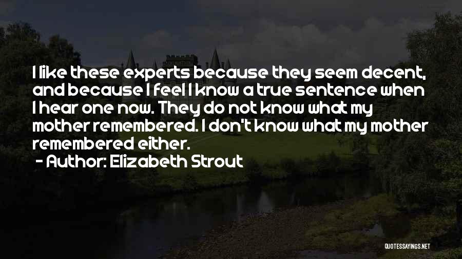 Elizabeth Strout Quotes: I Like These Experts Because They Seem Decent, And Because I Feel I Know A True Sentence When I Hear