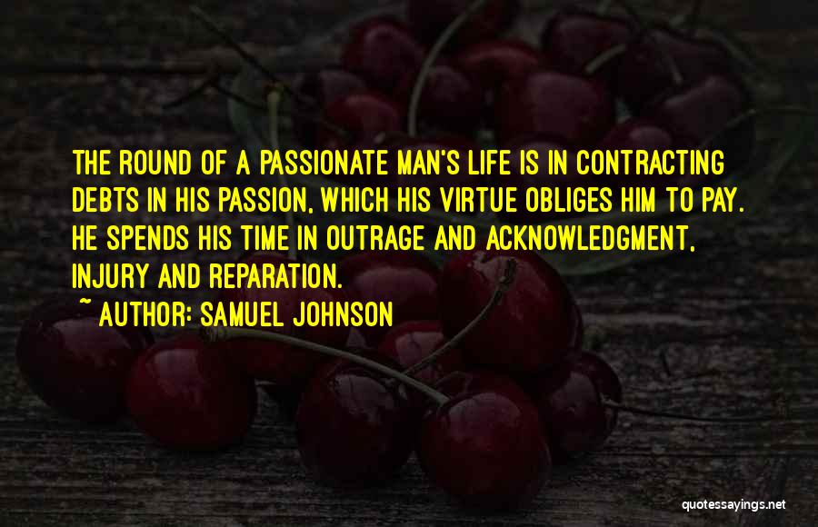 Samuel Johnson Quotes: The Round Of A Passionate Man's Life Is In Contracting Debts In His Passion, Which His Virtue Obliges Him To