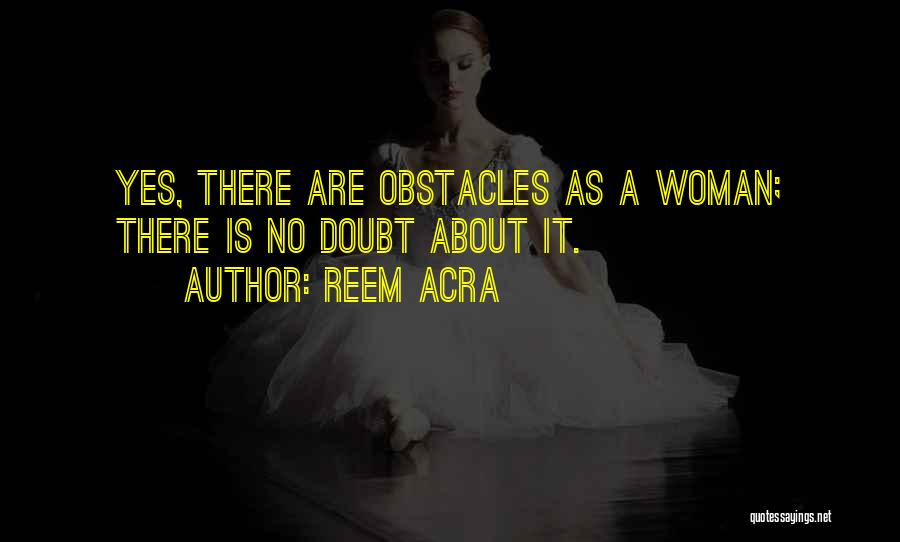 Reem Acra Quotes: Yes, There Are Obstacles As A Woman; There Is No Doubt About It.