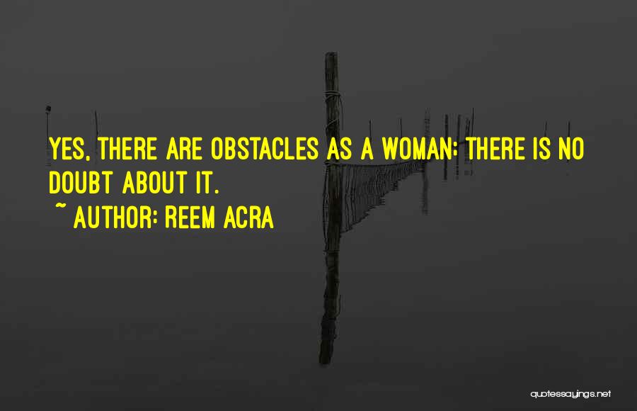 Reem Acra Quotes: Yes, There Are Obstacles As A Woman; There Is No Doubt About It.