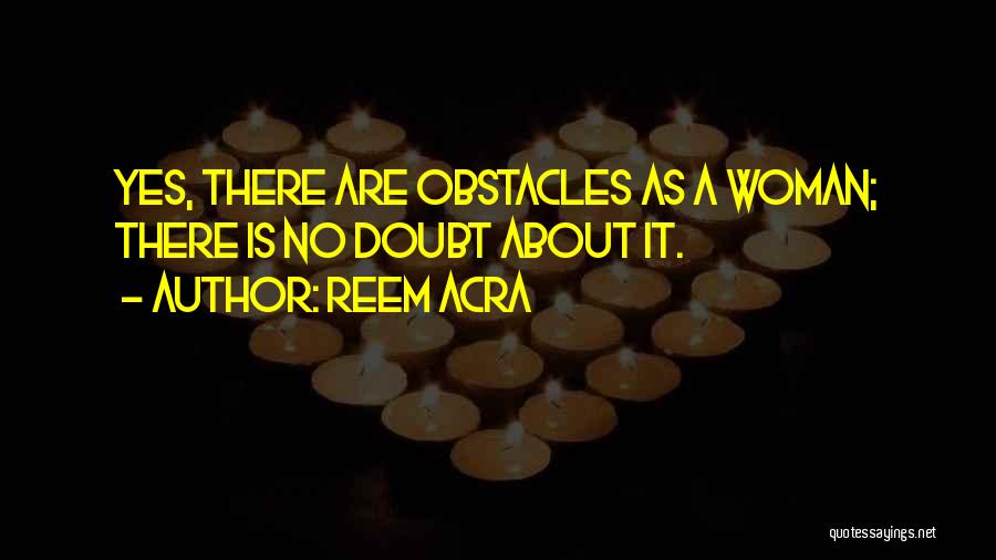 Reem Acra Quotes: Yes, There Are Obstacles As A Woman; There Is No Doubt About It.