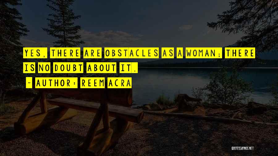 Reem Acra Quotes: Yes, There Are Obstacles As A Woman; There Is No Doubt About It.