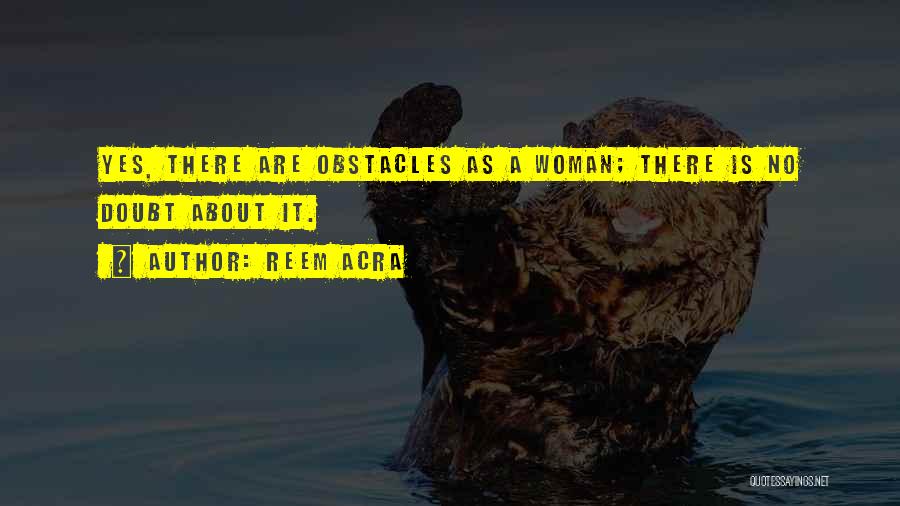 Reem Acra Quotes: Yes, There Are Obstacles As A Woman; There Is No Doubt About It.