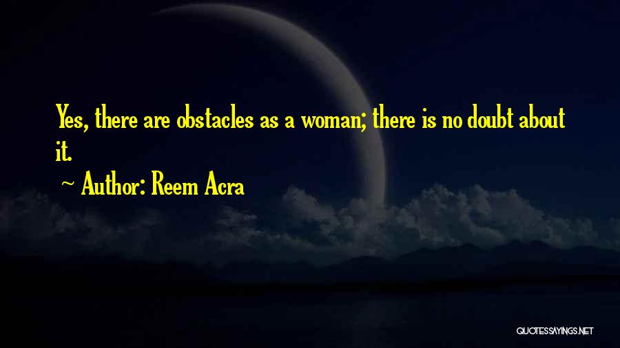 Reem Acra Quotes: Yes, There Are Obstacles As A Woman; There Is No Doubt About It.