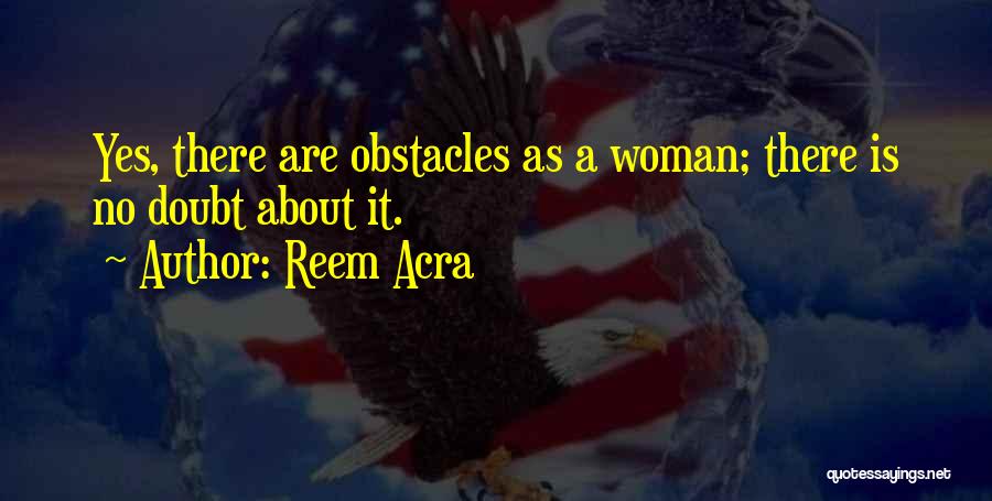 Reem Acra Quotes: Yes, There Are Obstacles As A Woman; There Is No Doubt About It.