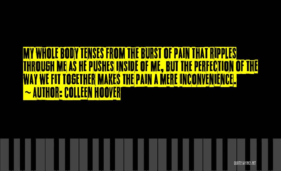 Colleen Hoover Quotes: My Whole Body Tenses From The Burst Of Pain That Ripples Through Me As He Pushes Inside Of Me, But