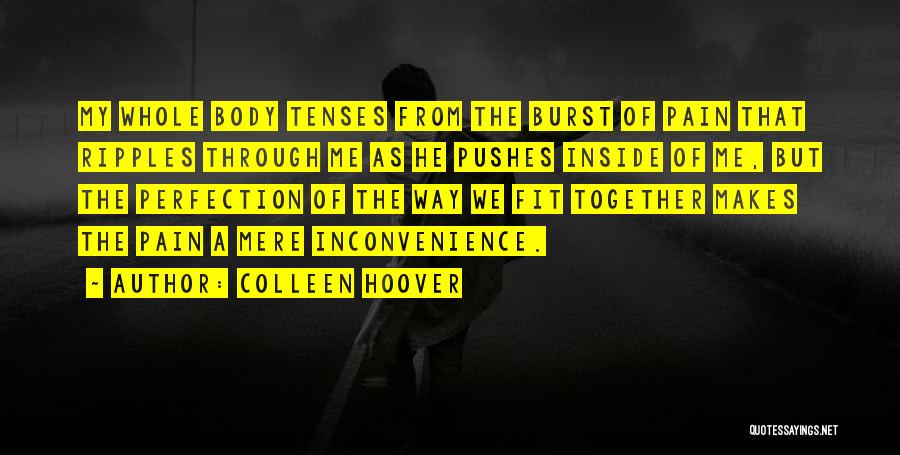 Colleen Hoover Quotes: My Whole Body Tenses From The Burst Of Pain That Ripples Through Me As He Pushes Inside Of Me, But