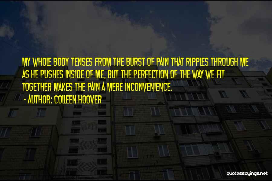 Colleen Hoover Quotes: My Whole Body Tenses From The Burst Of Pain That Ripples Through Me As He Pushes Inside Of Me, But