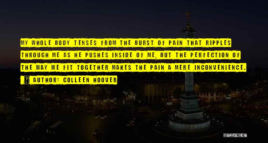 Colleen Hoover Quotes: My Whole Body Tenses From The Burst Of Pain That Ripples Through Me As He Pushes Inside Of Me, But