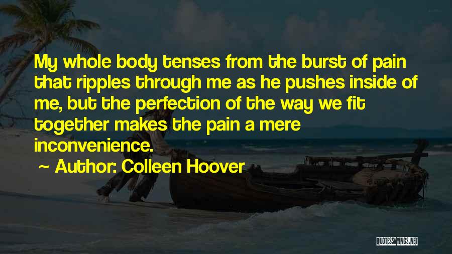 Colleen Hoover Quotes: My Whole Body Tenses From The Burst Of Pain That Ripples Through Me As He Pushes Inside Of Me, But