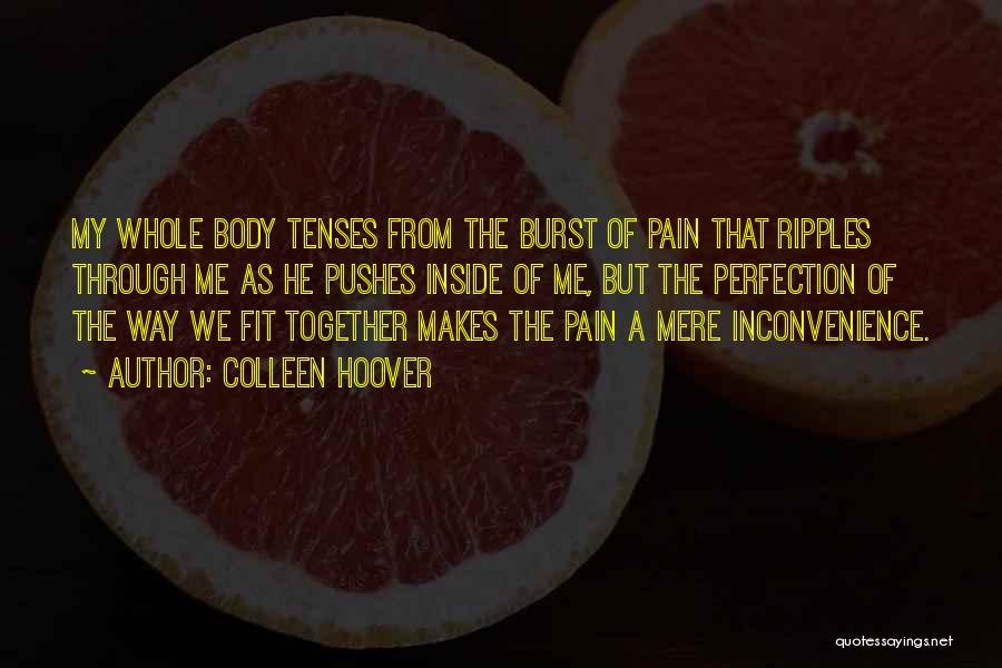 Colleen Hoover Quotes: My Whole Body Tenses From The Burst Of Pain That Ripples Through Me As He Pushes Inside Of Me, But