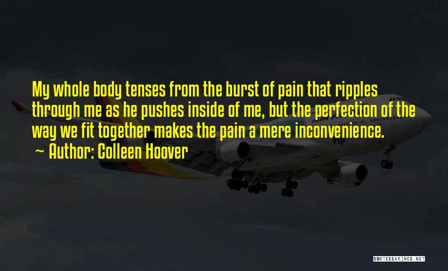 Colleen Hoover Quotes: My Whole Body Tenses From The Burst Of Pain That Ripples Through Me As He Pushes Inside Of Me, But